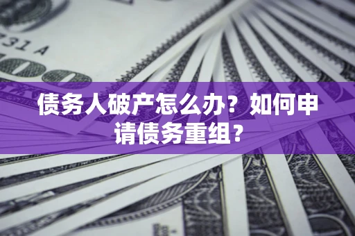 济南债务人破产怎么办？如何申请债务重组？