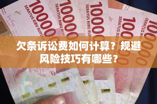 济南欠条诉讼费如何计算？规避风险技巧有哪些？