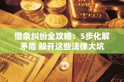济南借条纠纷全攻略：5步化解矛盾 躲开这些法律大坑