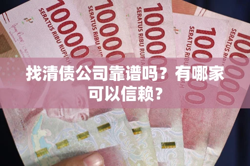 济南找清债公司靠谱吗？有哪家可以信赖？