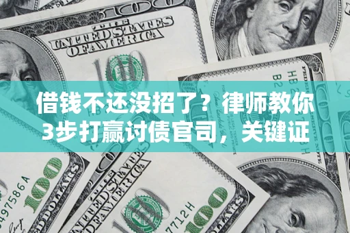 济南借钱不还没招了？律师教你3步打赢讨债官司，关键证据千万别漏！
