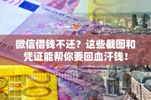 济南微信借钱不还？这些截图和凭证能帮你要回血汗钱！