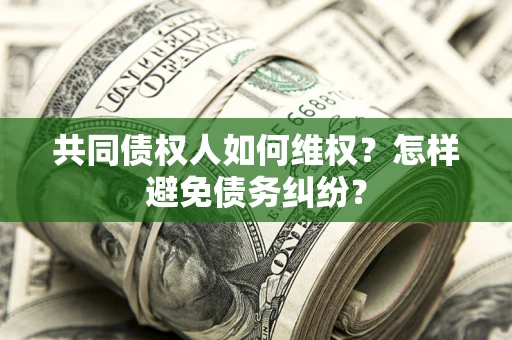 济南共同债权人如何维权？怎样避免债务纠纷？