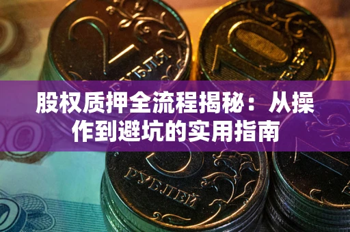 济南股权质押全流程揭秘：从操作到避坑的实用指南