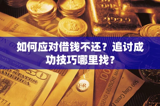 济南如何应对借钱不还？追讨成功技巧哪里找？