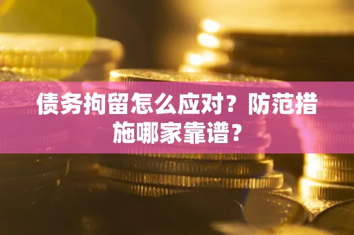 济南债务拘留怎么应对？防范措施哪家靠谱？