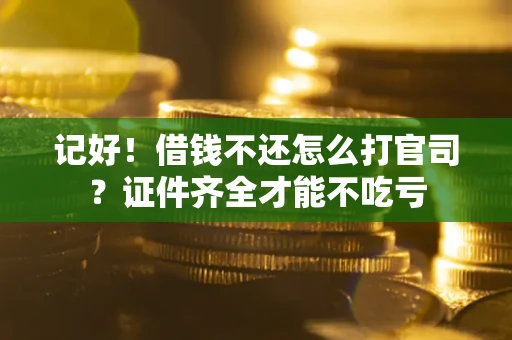 济南记好！借钱不还怎么打官司？证件齐全才能不吃亏
