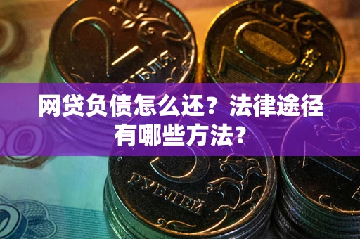 济南网贷负债怎么还？法律途径有哪些方法？